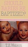 Should Babies Be Baptized? Should Babies Be Baptized?