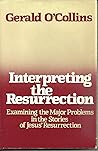 Interpreting the Resurrection: Examining the Major Problems in the Stories of Jesus' Resurrection Interpreting the Resurrection: Examining the Major Problems in the Stories of Jesus' Resurrection