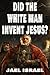 Did the White Man Invent Jesus?