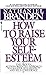 How to Raise Your Self-Esteem: The Proven Action-Oriented Approach to Greater Self-Respect and Self-Confidence by Nathaniel Branden(1988-11-01)