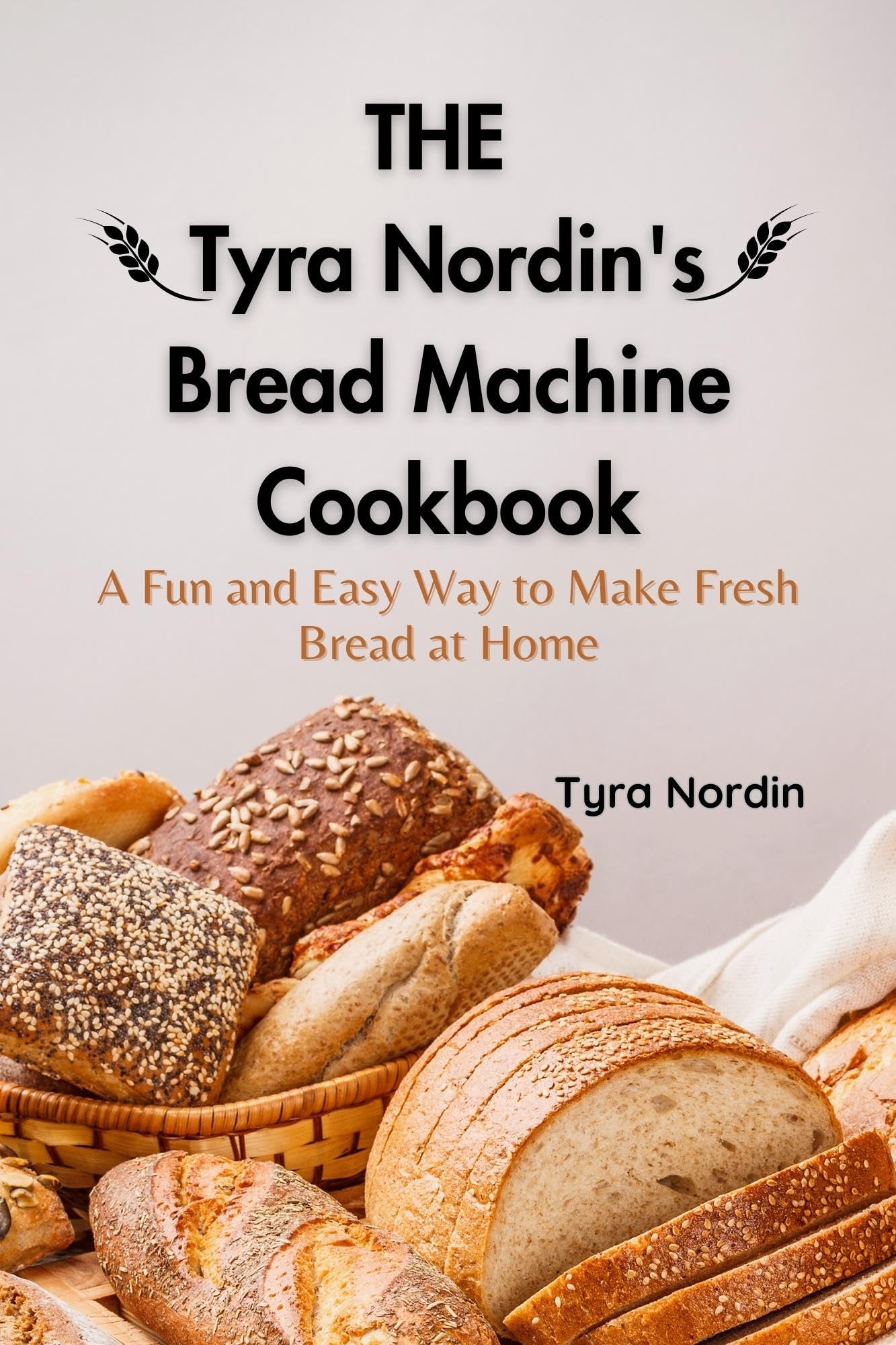 The Tyra Nordin's Bread Machine Cookbook: A Fun and Easy Way to Make Fresh Bread at Home (Kindle Edition)