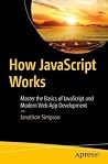 How JavaScript Works: Master the Basics of JavaScript and Modern Web App Development How JavaScript Works: Master the Basics of JavaScript and Modern Web App Development
