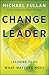 Michael Fullan: Change Leader : Learning to Do What Matters Most (Hardcover); 2011 Edition