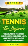 How to Play Tennis for Beginners: The Ultimate Guide to Mastering Everything from Rules, Tennis Racket, and Etiquette to Serve, Scoring, and Tips for Single and Doubles (Learning Sports)