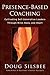 [(Presence-based Coaching : Cultivating Self-generative Leaders Through Mind, Body, and Heart)] [By (author) Doug Silsbee] published on (November, 2008)