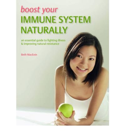 [ Boost Your Immune System Naturally: An Essential Guide to Fighting Illness & Improving Natural Resistance MacEoin, Beth ( Author ) ] { Paperback } 2013