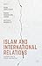 Islam and International Relations: Contributions to Theory and Practice (2016-03-16)