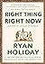Right Thing. Right Now by Ryan Holiday