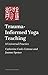Trauma-Informed and Trauma-Responsive Yoga Teaching by Catherine Cook-Cottone