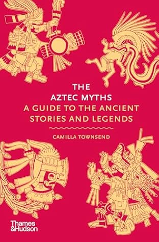 The Aztec Myths: A Guide to the Ancient Stories and Legends