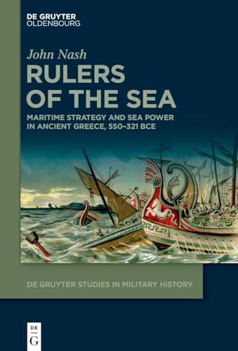 Rulers of the Sea: Maritime Strategy and Sea Power in Ancient Greece, 550–321 BCE (De Gruyter Studies in Military History, 8)