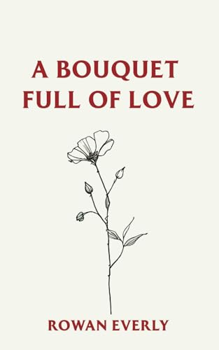 a bouquet full of love (Love Poems By Rowan Everly)