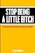 Stop Being A Little B!tch by Steve Holloway
