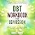 DBT Workbook for Depression: The Complete Guide for Treating Depression & Anxiety with Dialectical Behavior Therapy | DBT Skills for Men & Women for Mindfulness, ... Emotional Health (Mental Health Therapy 7)
