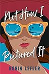 Not How I Pictured It by Robin Lefler