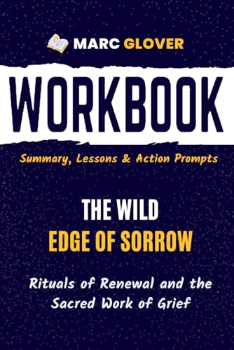 Workbook for The Wild Edge of Sorrow: Rituals of Renewal and the Sacred Work of Grief | Guide to Implementing Francis Weller’s Book With Action Prompts (Paperback)