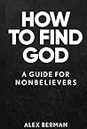 How to Find God: A Guide for Nonbelievers How to Find God: A Guide for Nonbelievers