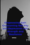 Empowering Self: Overcoming Self-Pity and Depression with Strength and Resilience