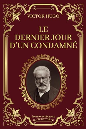 LE DERNIER JOUR D'UN CONDAMNÉ - Victor Hugo - Edition Intégrale Collector: Les Dernières Heures d'un Homme Condamné : Un Voyage Intérieur (French Edition)