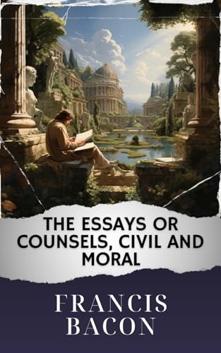 The Essays or Counsels, Civil and Moral: The Original Classic