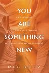 You Are Something New: life lessons to radically change how you show up in business You Are Something New: life lessons to radically change how you show up in business