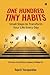 One Hundred Tiny Habits: Small Steps to Transform Your Life Every Day : The Power of Small Steps in Shaping a Fulfilling Life