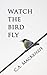 Watch the Bird Fly by C.A.  MacKenzie