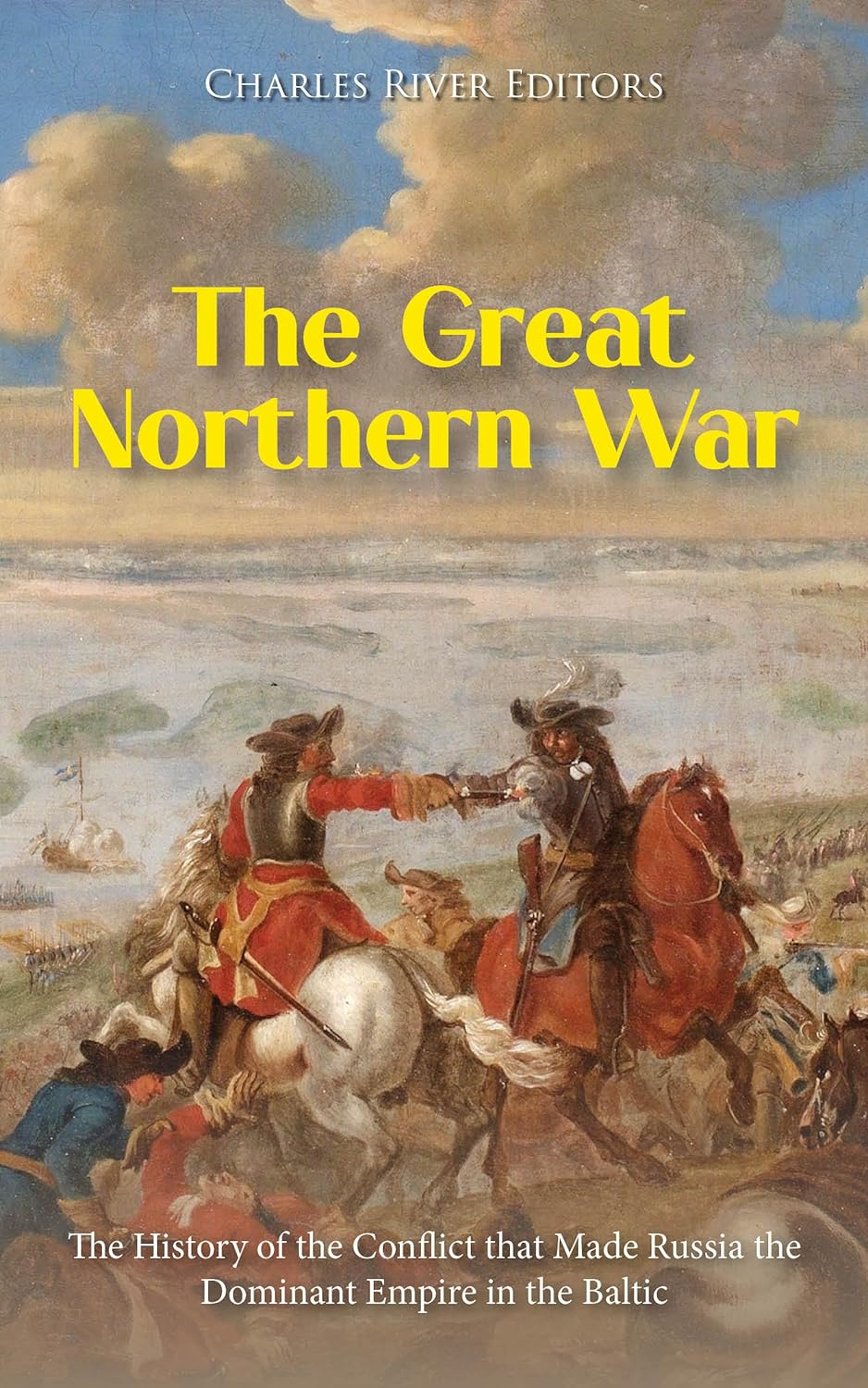 The Great Northern War: The History of the Conflict that Made Russia the Dominant Empire in the Baltic (Kindle Edition)
