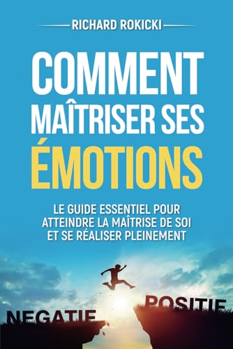 Comment maîtriser ses émotions: Guide pratique d'intelligence émotionnelle pour vaincre l'anxiété et développer la confiance en soi (French Edition)
