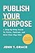 Publish Your Purpose: A Step-By-Step Guide to Write, Publish, and Grow Your Big Idea