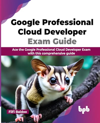 Google Professional Cloud Developer Exam Guide: Ace the Google Professional Cloud Developer Exam with this comprehensive guide (English Edition)