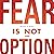 Fear Is Not an Option