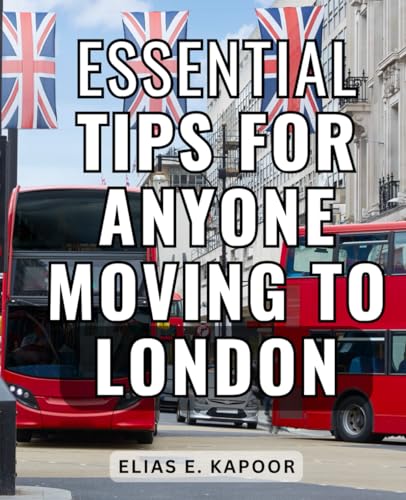 Essential Tips For Anyone Moving To London: A Memoir of an Expat's Journey and Essential Survival Guide to Life in the UK | One Expat's Story and Tips for a Fulfilling Life in the UK (Paperback)