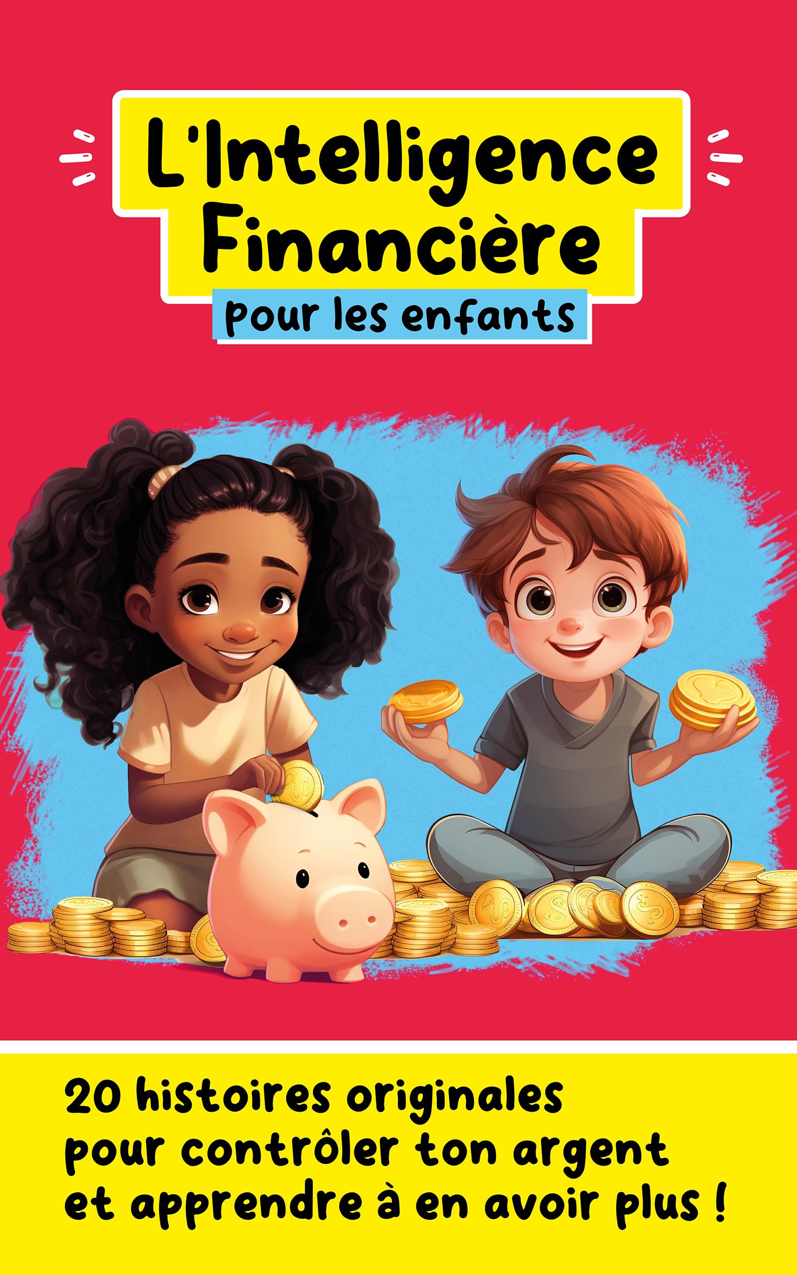 L'Intelligence Financière pour les enfants: 20 histoires originales pour contrôler ton argent et apprendre à en avoir plus ! (Le développement personnel pour les enfants) (French Edition)
