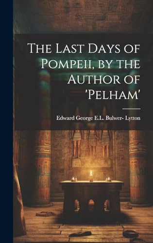 The Last Days of Pompeii, by the Author of 'pelham'