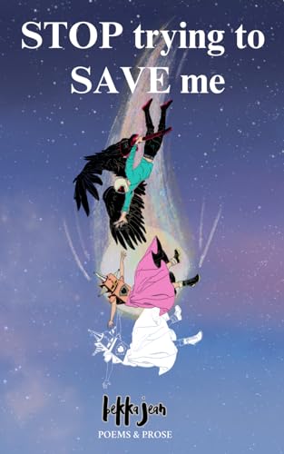 STOP trying to SAVE me by Bekka Jean: Poetry & Prose for the Broken, Angry, Irrational, Confused, Searching, & Awakening Souls (Paperback)