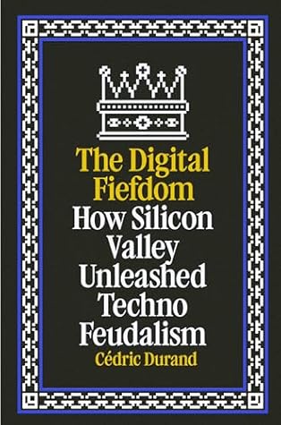 How Silicon Valley Unleashed Techno-Feudalism: The Making of the Digital Economy