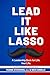 Lead It Like Lasso: A Leadership Book for Life. Your Life.