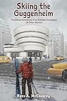 Skiing the Guggenheim: The Colossal Adventures of an Armchair Curmudgeon (& Other Stories) Skiing the Guggenheim: The Colossal Adventures of an Armchair Curmudgeon (& Other Stories)