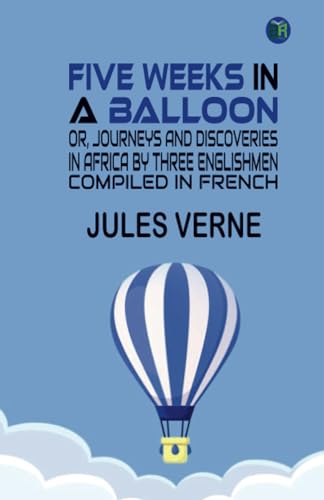 FIVE WEEKS IN A BALLOON Or, Journeys And Discoveries In Africa By Three Englishmen. Compiled In French