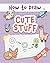 How to Draw Cute Stuff: Eas...