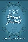 A Busy Mom's Prayer Journal by Christa Spaeth