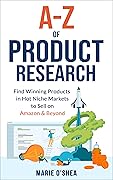 A-Z of Product Research : Find Winning Products in Hot Niche Markets to Sell on Amazon and Beyond, Amazon FBA Ecommerce Book for Startup Success, Financial Freedom, Business Growth and Passive Income