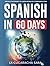 Spanish in 60 Days: The Language Learning Workbook to Help You Speak Just Like the Locals With Common Slang Words and Phrases, Conversation Starters, and Grammar Rules to Live By! (Learn Spanish)