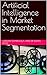 Artificial Intelligence in Market Segmentation by vikram sankhala