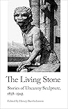 The Living Stone: Stories of Uncanny Sculpture, 1858-1943 The Living Stone: Stories of Uncanny Sculpture, 1858-1943