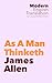 As A Man Thinketh: James Allen (Classic Books In Modern English)