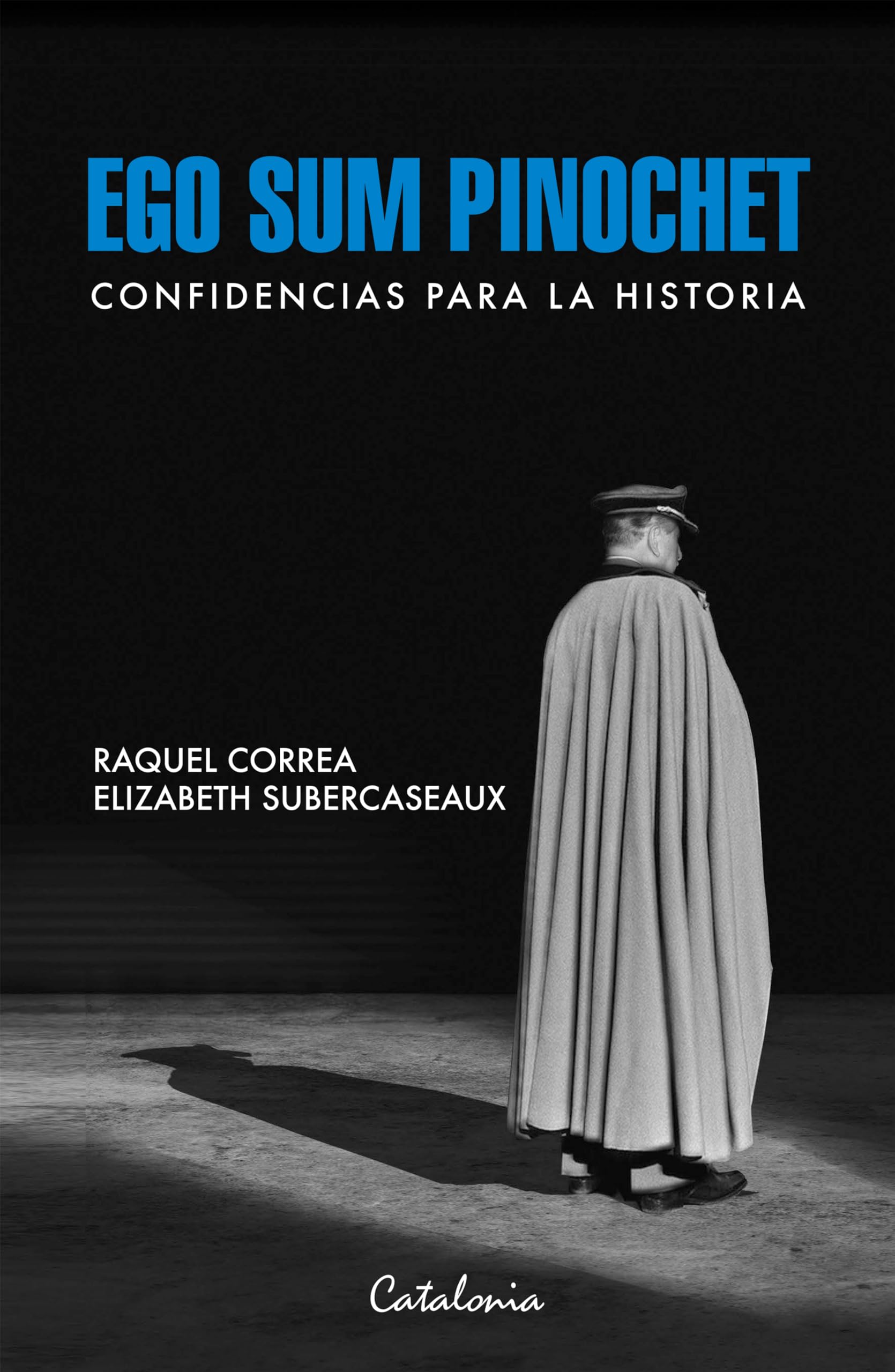 Ego sum Pinochet: Confidencias para la historia (Spanish Edition)
