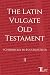 The Latin Vulgate Old Testa...