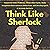 Think Like Sherlock: Creatively Solve Problems, Think with Clarity, Make Insightful Observations & Deductions, and Develop Quick & Accurate Instincts